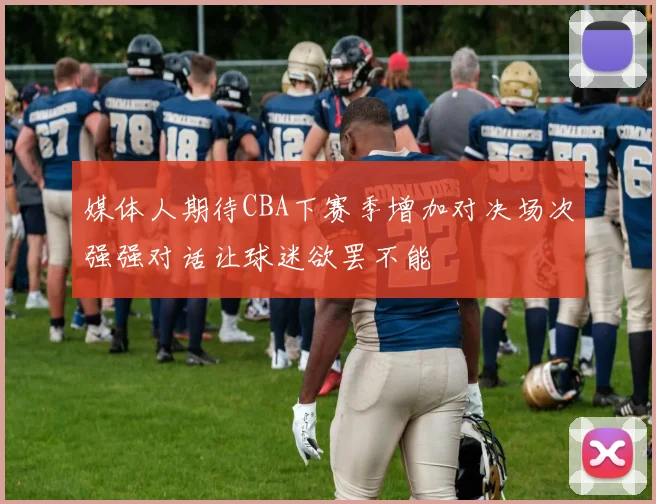 媒体人期待CBA下赛季增加对决场次强强对话让球迷欲罢不能