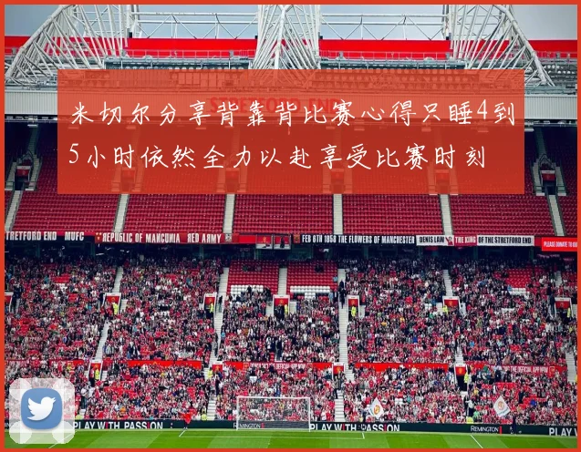米切尔分享背靠背比赛心得只睡4到5小时依然全力以赴享受比赛时刻