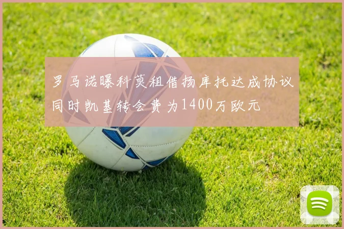罗马诺曝科莫租借扬库托达成协议同时凯基转会费为1400万欧元