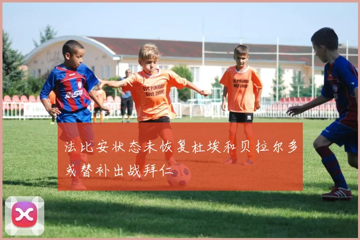 法比安状态未恢复杜埃和贝拉尔多或替补出战拜仁