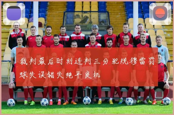 裁判最后时刻连判三分犯规穆雷罚球失误错失绝平良机