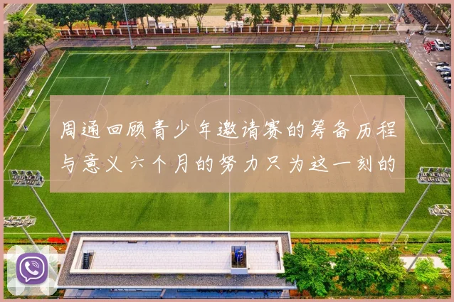 周通回顾青少年邀请赛的筹备历程与意义六个月的努力只为这一刻的精彩